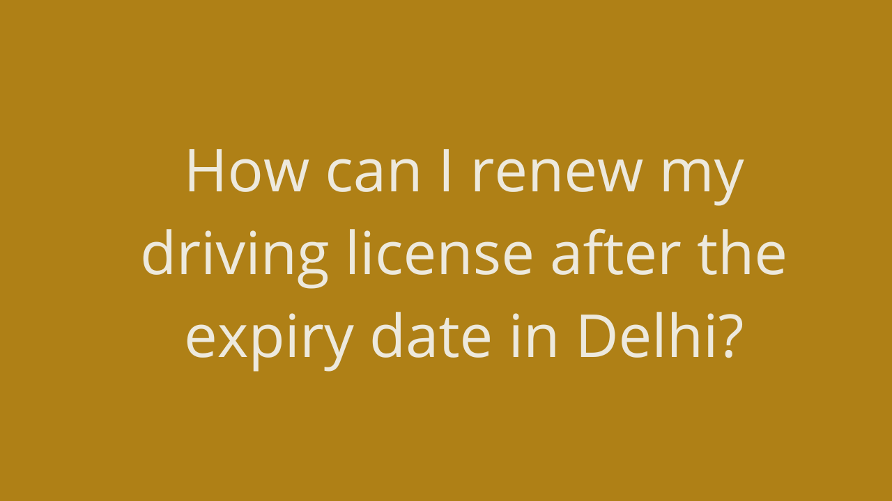 how-can-i-renew-my-driving-license-after-the-expiry-date-in-delhi